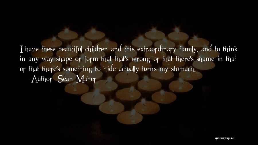 Sean Maher Quotes: I Have These Beautiful Children And This Extraordinary Family, And To Think In Any Way Shape Or Form That That's