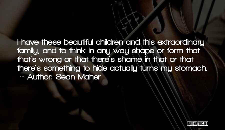 Sean Maher Quotes: I Have These Beautiful Children And This Extraordinary Family, And To Think In Any Way Shape Or Form That That's