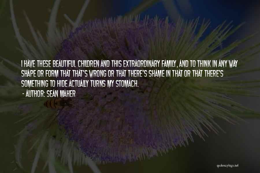 Sean Maher Quotes: I Have These Beautiful Children And This Extraordinary Family, And To Think In Any Way Shape Or Form That That's