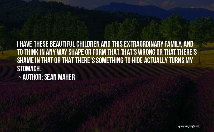 Sean Maher Quotes: I Have These Beautiful Children And This Extraordinary Family, And To Think In Any Way Shape Or Form That That's