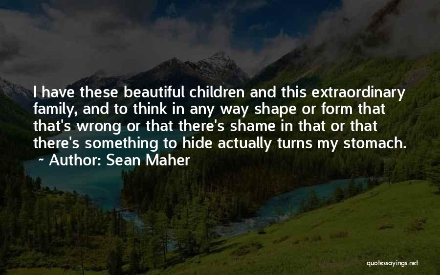 Sean Maher Quotes: I Have These Beautiful Children And This Extraordinary Family, And To Think In Any Way Shape Or Form That That's