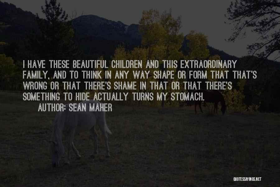 Sean Maher Quotes: I Have These Beautiful Children And This Extraordinary Family, And To Think In Any Way Shape Or Form That That's