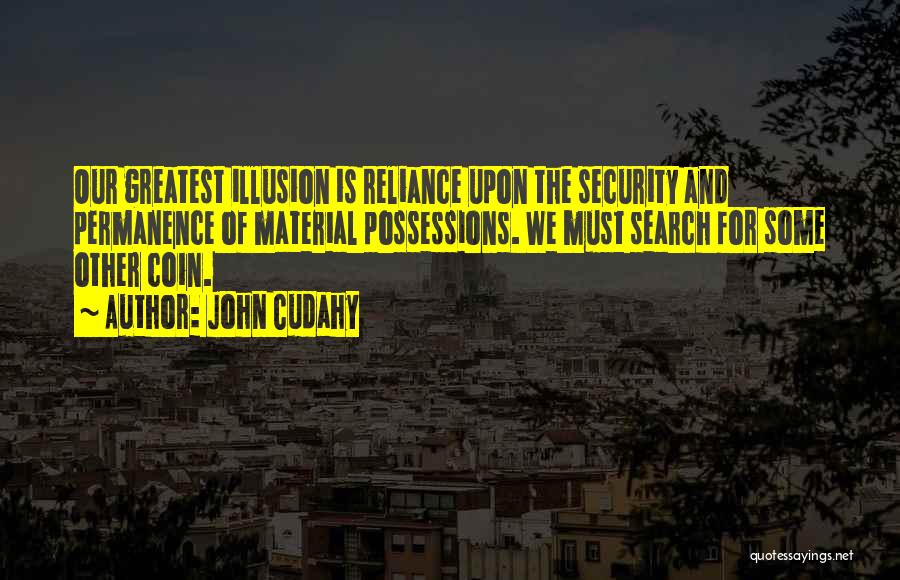 John Cudahy Quotes: Our Greatest Illusion Is Reliance Upon The Security And Permanence Of Material Possessions. We Must Search For Some Other Coin.