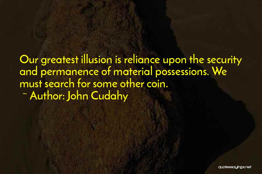 John Cudahy Quotes: Our Greatest Illusion Is Reliance Upon The Security And Permanence Of Material Possessions. We Must Search For Some Other Coin.