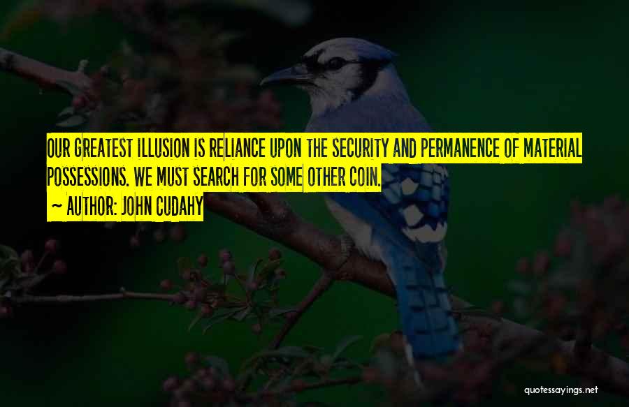 John Cudahy Quotes: Our Greatest Illusion Is Reliance Upon The Security And Permanence Of Material Possessions. We Must Search For Some Other Coin.