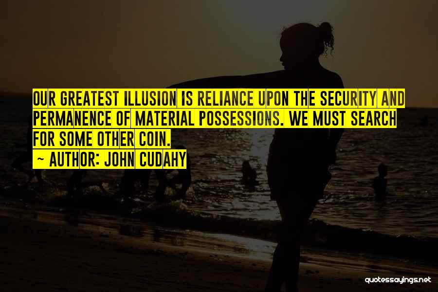 John Cudahy Quotes: Our Greatest Illusion Is Reliance Upon The Security And Permanence Of Material Possessions. We Must Search For Some Other Coin.