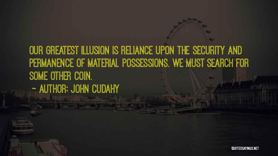 John Cudahy Quotes: Our Greatest Illusion Is Reliance Upon The Security And Permanence Of Material Possessions. We Must Search For Some Other Coin.