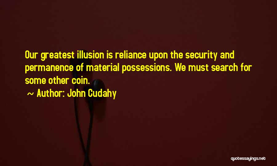 John Cudahy Quotes: Our Greatest Illusion Is Reliance Upon The Security And Permanence Of Material Possessions. We Must Search For Some Other Coin.