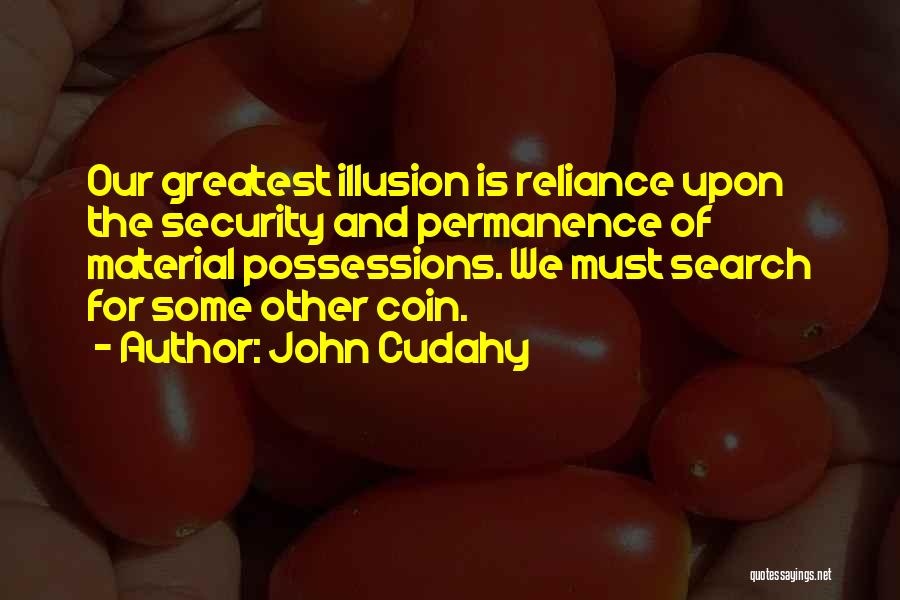 John Cudahy Quotes: Our Greatest Illusion Is Reliance Upon The Security And Permanence Of Material Possessions. We Must Search For Some Other Coin.
