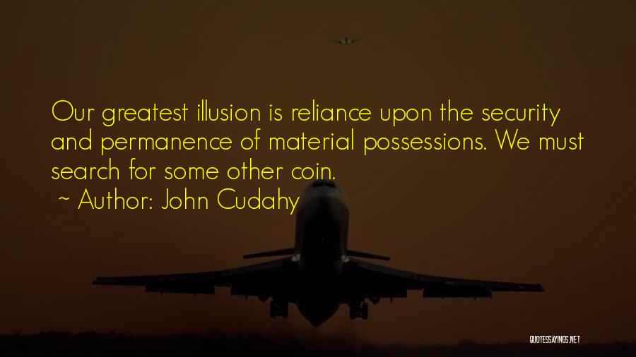 John Cudahy Quotes: Our Greatest Illusion Is Reliance Upon The Security And Permanence Of Material Possessions. We Must Search For Some Other Coin.