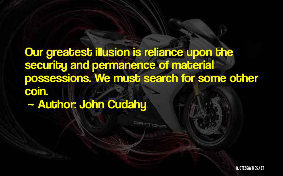 John Cudahy Quotes: Our Greatest Illusion Is Reliance Upon The Security And Permanence Of Material Possessions. We Must Search For Some Other Coin.