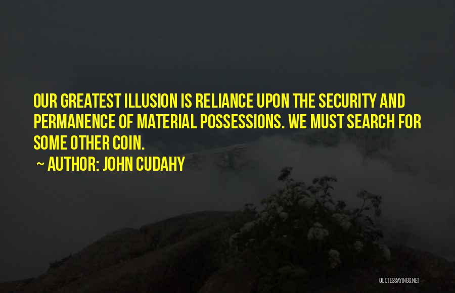 John Cudahy Quotes: Our Greatest Illusion Is Reliance Upon The Security And Permanence Of Material Possessions. We Must Search For Some Other Coin.
