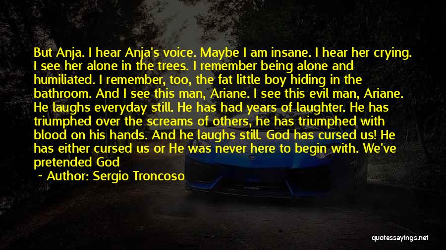 Sergio Troncoso Quotes: But Anja. I Hear Anja's Voice. Maybe I Am Insane. I Hear Her Crying. I See Her Alone In The