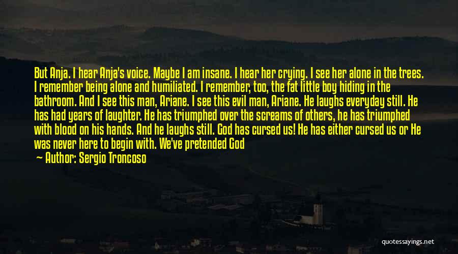 Sergio Troncoso Quotes: But Anja. I Hear Anja's Voice. Maybe I Am Insane. I Hear Her Crying. I See Her Alone In The