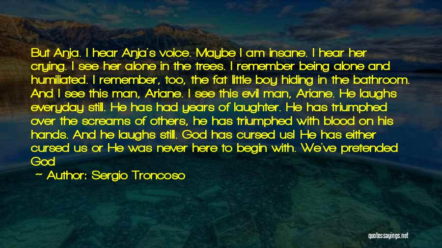 Sergio Troncoso Quotes: But Anja. I Hear Anja's Voice. Maybe I Am Insane. I Hear Her Crying. I See Her Alone In The