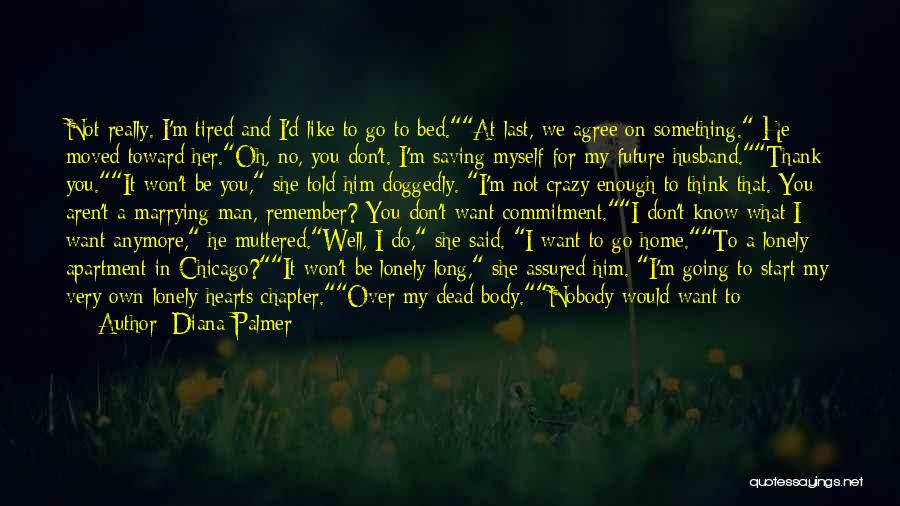 Diana Palmer Quotes: Not Really. I'm Tired And I'd Like To Go To Bed.at Last, We Agree On Something. He Moved Toward Her.oh,