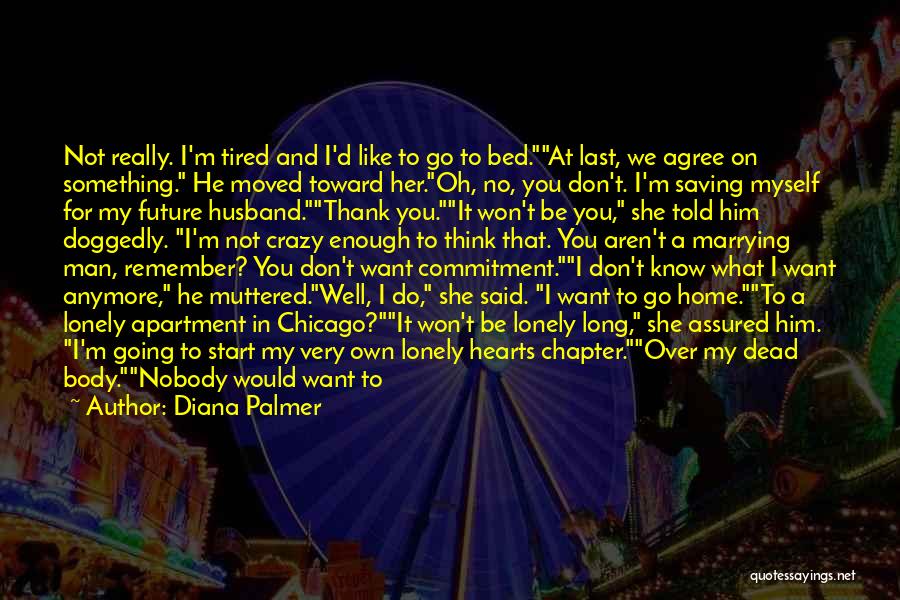 Diana Palmer Quotes: Not Really. I'm Tired And I'd Like To Go To Bed.at Last, We Agree On Something. He Moved Toward Her.oh,