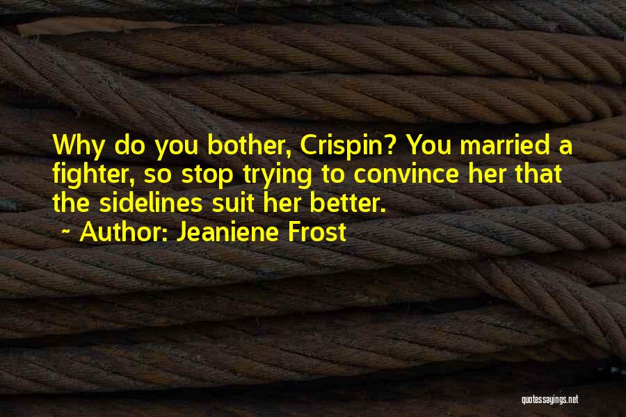 Jeaniene Frost Quotes: Why Do You Bother, Crispin? You Married A Fighter, So Stop Trying To Convince Her That The Sidelines Suit Her