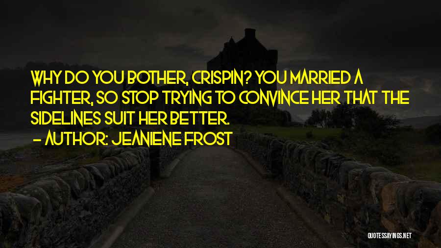 Jeaniene Frost Quotes: Why Do You Bother, Crispin? You Married A Fighter, So Stop Trying To Convince Her That The Sidelines Suit Her