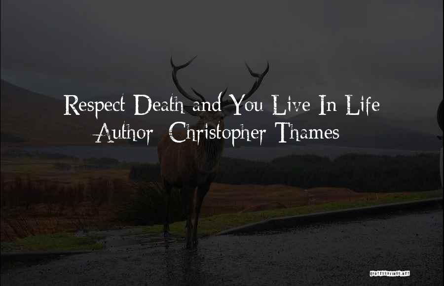 Christopher Thames Quotes: Respect Death And You Live In Life