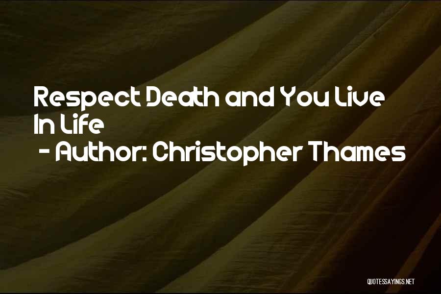 Christopher Thames Quotes: Respect Death And You Live In Life
