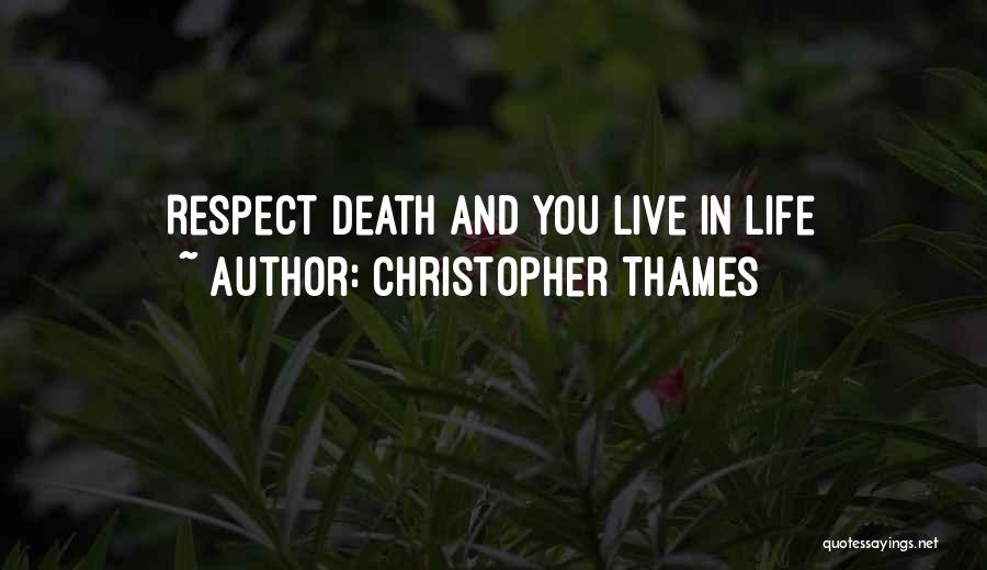 Christopher Thames Quotes: Respect Death And You Live In Life
