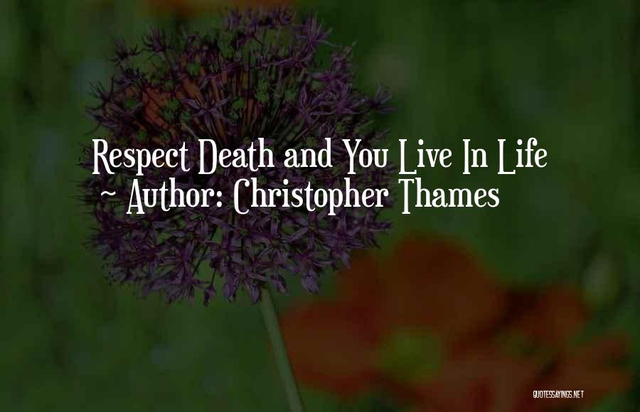Christopher Thames Quotes: Respect Death And You Live In Life