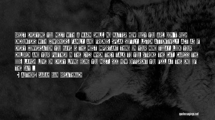 Sarah Ban Breathnach Quotes: Greet Everyone You Meet With A Warm Smile. No Matter How Busy You Are, Don't Rush Encounters With Coworkers, Family,