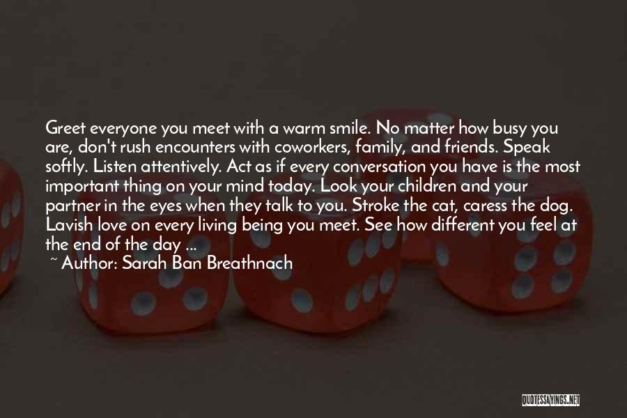 Sarah Ban Breathnach Quotes: Greet Everyone You Meet With A Warm Smile. No Matter How Busy You Are, Don't Rush Encounters With Coworkers, Family,