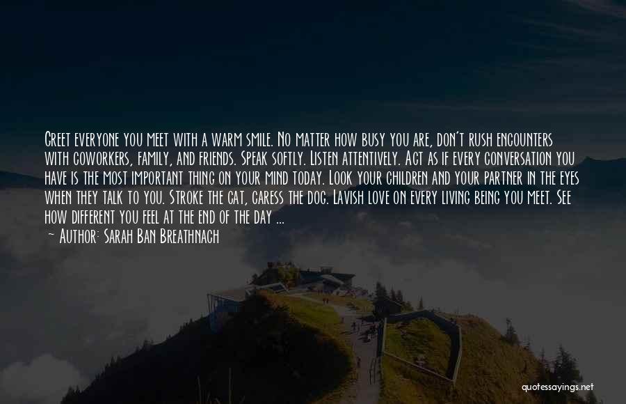 Sarah Ban Breathnach Quotes: Greet Everyone You Meet With A Warm Smile. No Matter How Busy You Are, Don't Rush Encounters With Coworkers, Family,