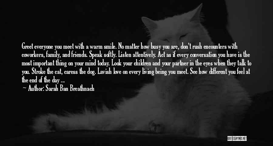 Sarah Ban Breathnach Quotes: Greet Everyone You Meet With A Warm Smile. No Matter How Busy You Are, Don't Rush Encounters With Coworkers, Family,