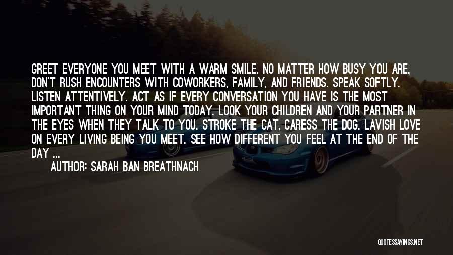 Sarah Ban Breathnach Quotes: Greet Everyone You Meet With A Warm Smile. No Matter How Busy You Are, Don't Rush Encounters With Coworkers, Family,