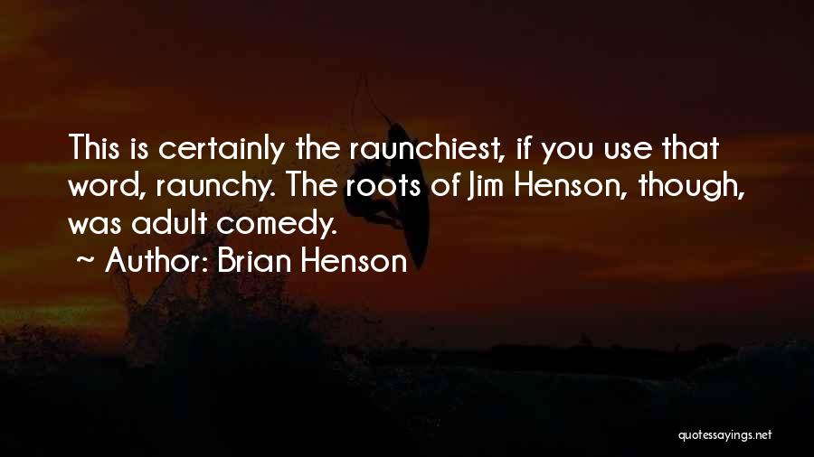 Brian Henson Quotes: This Is Certainly The Raunchiest, If You Use That Word, Raunchy. The Roots Of Jim Henson, Though, Was Adult Comedy.