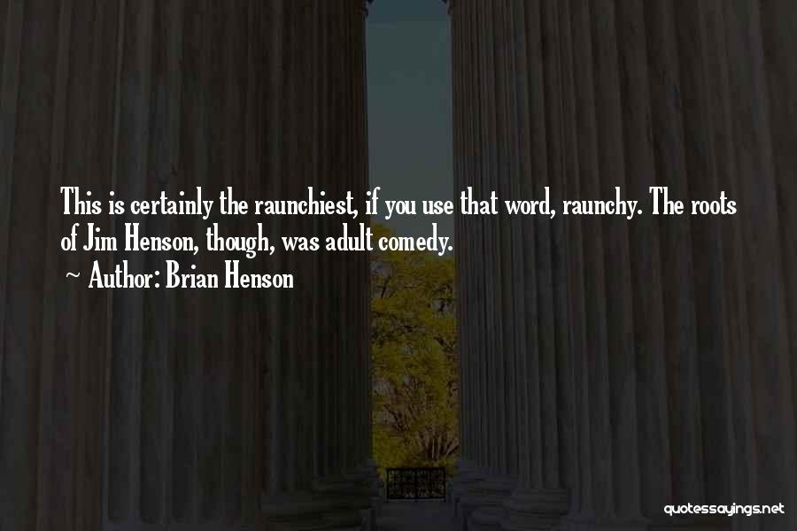 Brian Henson Quotes: This Is Certainly The Raunchiest, If You Use That Word, Raunchy. The Roots Of Jim Henson, Though, Was Adult Comedy.