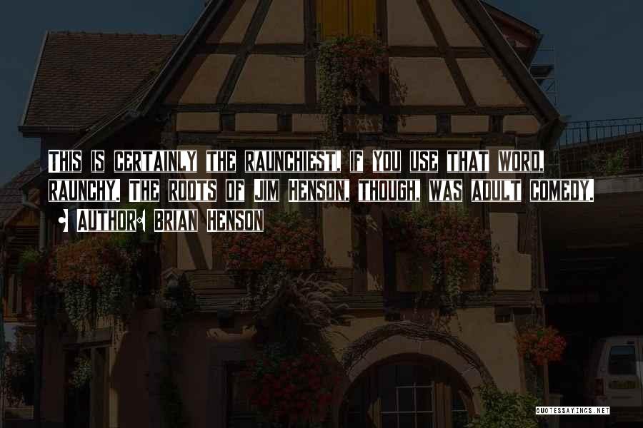 Brian Henson Quotes: This Is Certainly The Raunchiest, If You Use That Word, Raunchy. The Roots Of Jim Henson, Though, Was Adult Comedy.