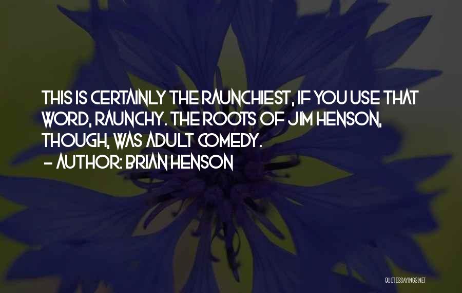 Brian Henson Quotes: This Is Certainly The Raunchiest, If You Use That Word, Raunchy. The Roots Of Jim Henson, Though, Was Adult Comedy.