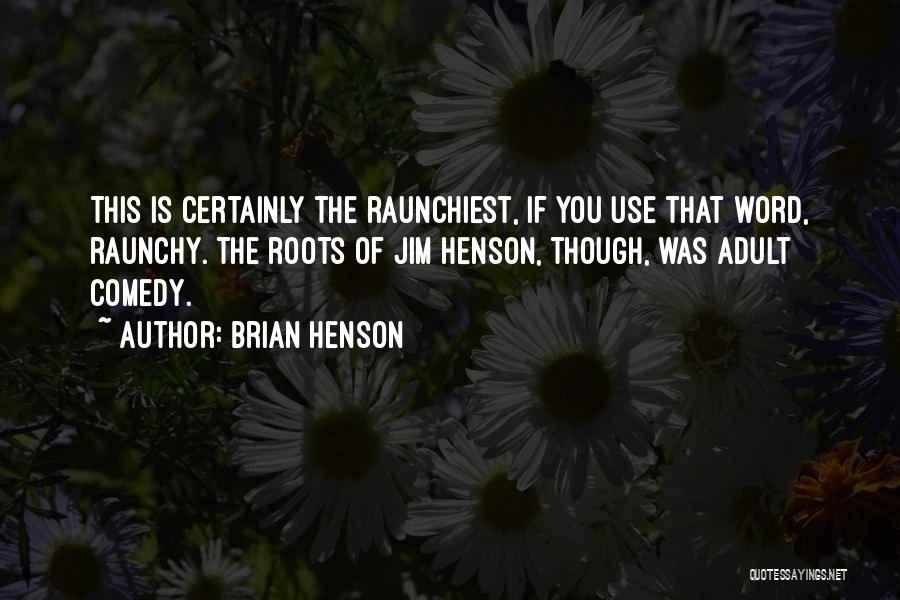 Brian Henson Quotes: This Is Certainly The Raunchiest, If You Use That Word, Raunchy. The Roots Of Jim Henson, Though, Was Adult Comedy.