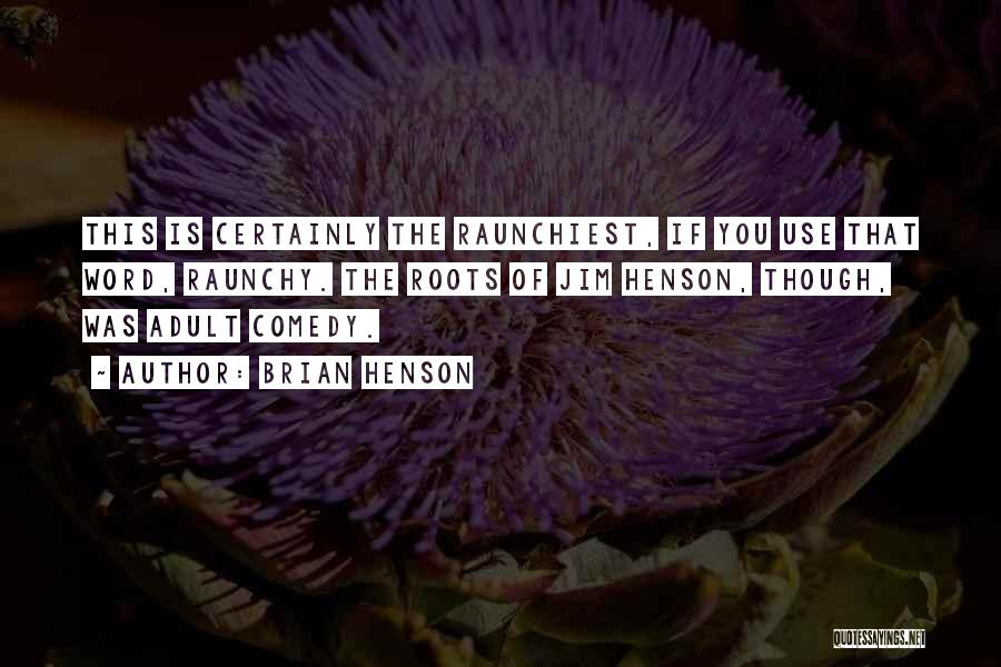 Brian Henson Quotes: This Is Certainly The Raunchiest, If You Use That Word, Raunchy. The Roots Of Jim Henson, Though, Was Adult Comedy.