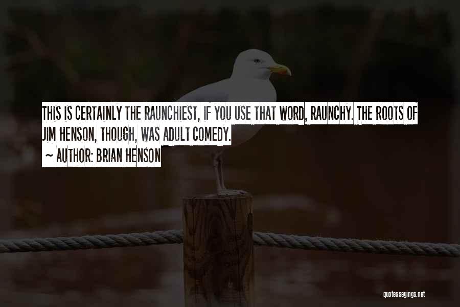 Brian Henson Quotes: This Is Certainly The Raunchiest, If You Use That Word, Raunchy. The Roots Of Jim Henson, Though, Was Adult Comedy.