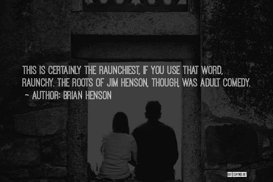 Brian Henson Quotes: This Is Certainly The Raunchiest, If You Use That Word, Raunchy. The Roots Of Jim Henson, Though, Was Adult Comedy.