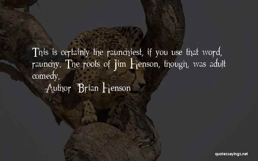 Brian Henson Quotes: This Is Certainly The Raunchiest, If You Use That Word, Raunchy. The Roots Of Jim Henson, Though, Was Adult Comedy.