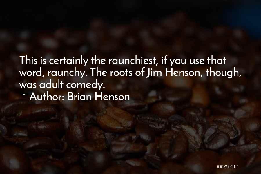 Brian Henson Quotes: This Is Certainly The Raunchiest, If You Use That Word, Raunchy. The Roots Of Jim Henson, Though, Was Adult Comedy.