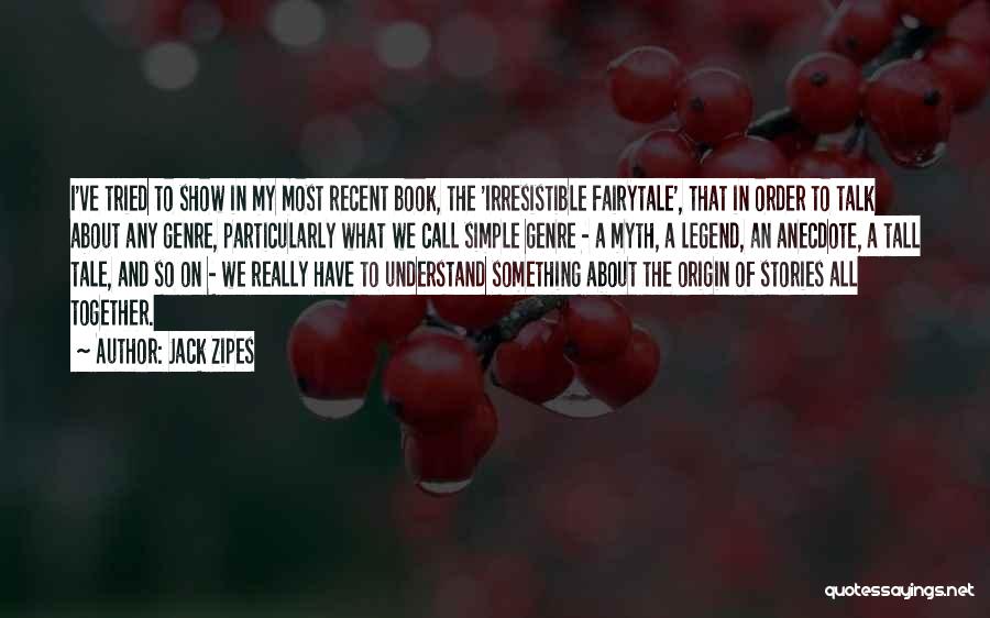 Jack Zipes Quotes: I've Tried To Show In My Most Recent Book, The 'irresistible Fairytale', That In Order To Talk About Any Genre,