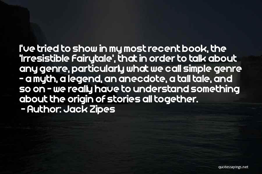 Jack Zipes Quotes: I've Tried To Show In My Most Recent Book, The 'irresistible Fairytale', That In Order To Talk About Any Genre,