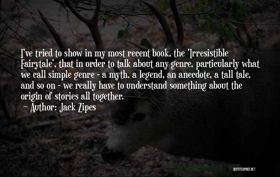 Jack Zipes Quotes: I've Tried To Show In My Most Recent Book, The 'irresistible Fairytale', That In Order To Talk About Any Genre,