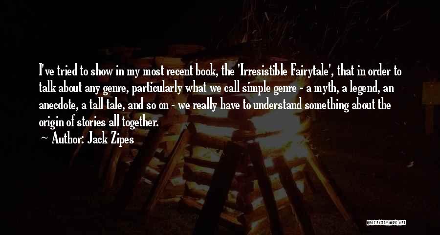Jack Zipes Quotes: I've Tried To Show In My Most Recent Book, The 'irresistible Fairytale', That In Order To Talk About Any Genre,
