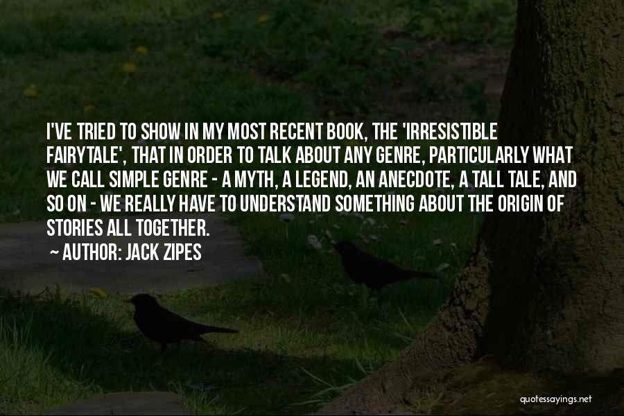 Jack Zipes Quotes: I've Tried To Show In My Most Recent Book, The 'irresistible Fairytale', That In Order To Talk About Any Genre,