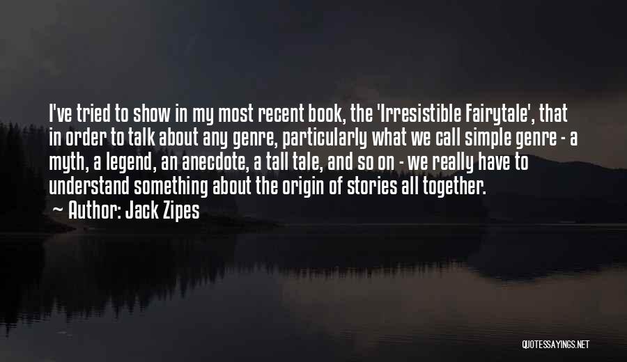 Jack Zipes Quotes: I've Tried To Show In My Most Recent Book, The 'irresistible Fairytale', That In Order To Talk About Any Genre,