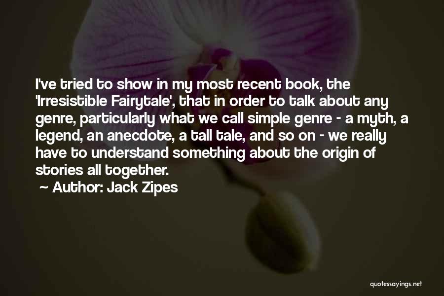 Jack Zipes Quotes: I've Tried To Show In My Most Recent Book, The 'irresistible Fairytale', That In Order To Talk About Any Genre,