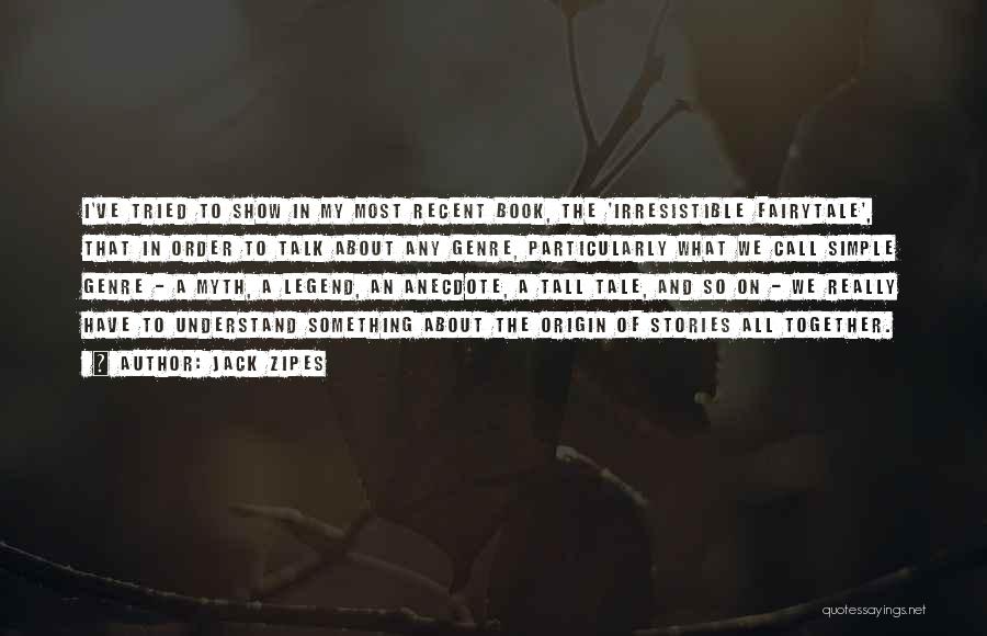 Jack Zipes Quotes: I've Tried To Show In My Most Recent Book, The 'irresistible Fairytale', That In Order To Talk About Any Genre,